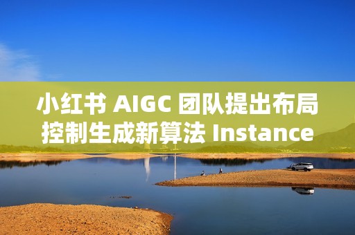 小红书 AIGC 团队提出布局控制生成新算法 InstanceAssemble