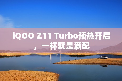iQOO Z11 Turbo预热开启，一杯就是满配