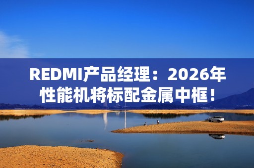 REDMI产品经理：2026年性能机将标配金属中框！