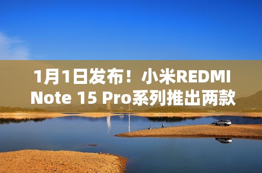 1月1日发布！小米REDMI Note 15 Pro系列推出两款全新配色
