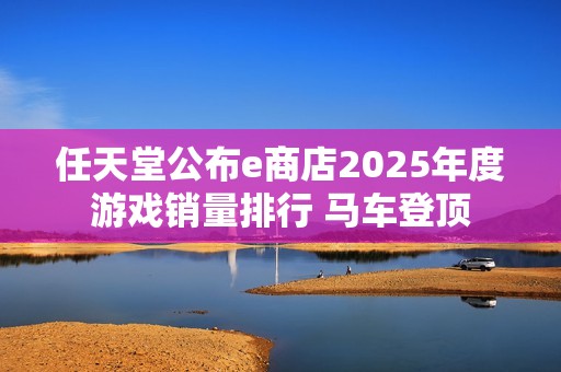 任天堂公布e商店2025年度游戏销量排行 马车登顶