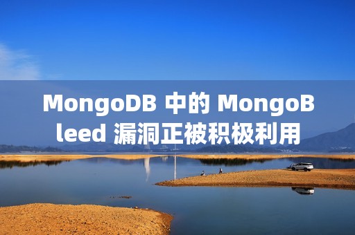 MongoDB 中的 MongoBleed 漏洞正被积极利用