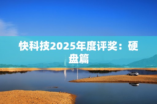 快科技2025年度评奖：硬盘篇