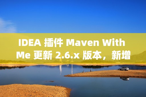 IDEA 插件 Maven With Me 更新 2.6.x 版本，新增自动同步项目配置助力多 JDK 版本开发！