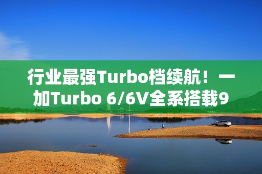 行业最强Turbo档续航！一加Turbo 6/6V全系搭载9000mAh电池