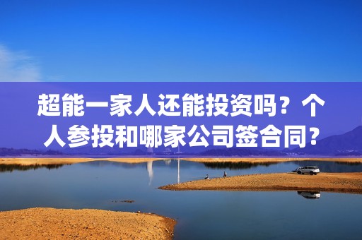 超能一家人还能投资吗？个人参投和哪家公司签合同？投资成本有多少？(超能一家人2020最后一期)