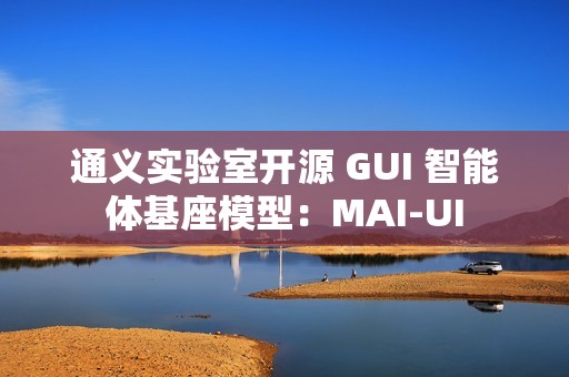 通义实验室开源 GUI 智能体基座模型：MAI-UI