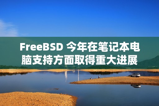 FreeBSD 今年在笔记本电脑支持方面取得重大进展