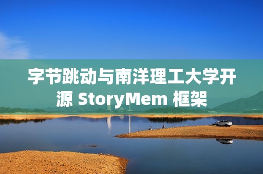 字节跳动与南洋理工大学开源 StoryMem 框架