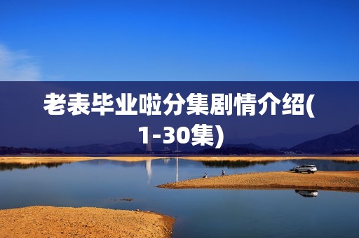 老表毕业啦分集剧情介绍(1-30集)