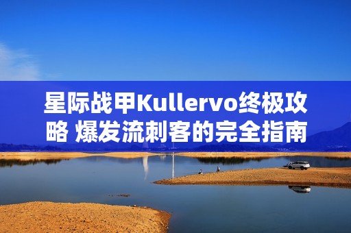 星际战甲Kullervo终极攻略 爆发流刺客的完全指南