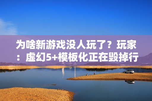 为啥新游戏没人玩了？玩家：虚幻5+模板化正在毁掉行业