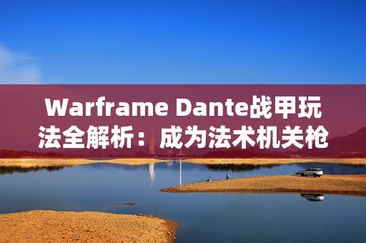 Warframe Dante战甲玩法全解析：成为法术机关枪的秘诀