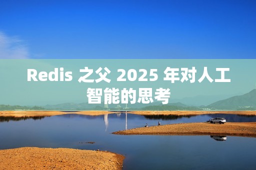 Redis 之父 2025 年对人工智能的思考