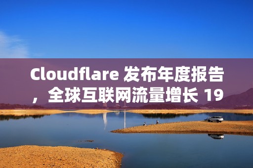 Cloudflare 发布年度报告，全球互联网流量增长 19%