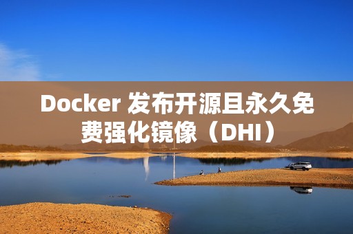 Docker 发布开源且永久免费强化镜像（DHI）