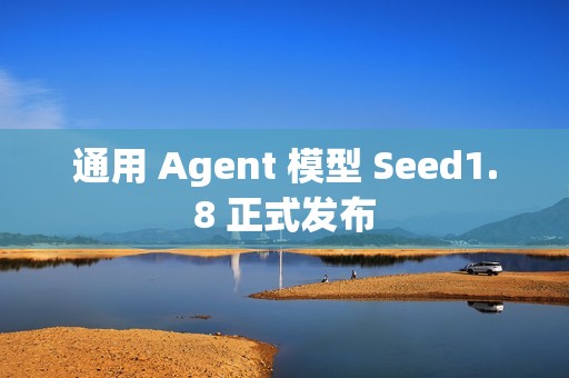 通用 Agent 模型 Seed1.8 正式发布