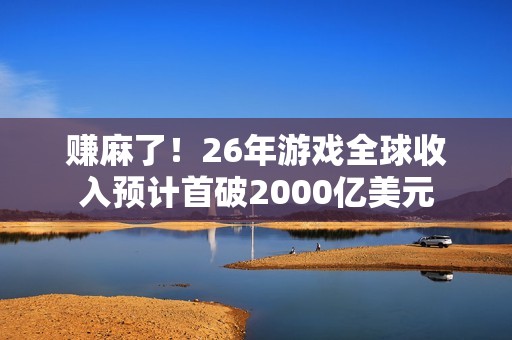 赚麻了！26年游戏全球收入预计首破2000亿美元