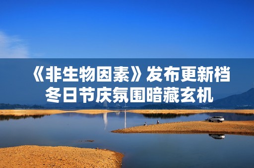 《非生物因素》发布更新档 冬日节庆氛围暗藏玄机