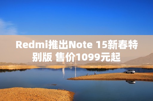 Redmi推出Note 15新春特别版 售价1099元起