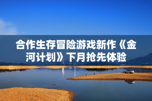 合作生存冒险游戏新作《金河计划》下月抢先体验
