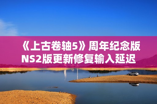 《上古卷轴5》周年纪念版NS2版更新修复输入延迟