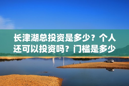 长津湖总投资是多少？个人还可以投资吗？门槛是多少？(长津湖总投入)