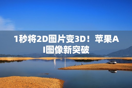 1秒将2D图片变3D！苹果AI图像新突破