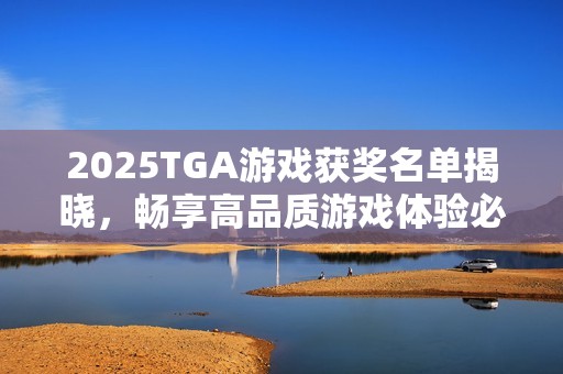 2025TGA游戏获奖名单揭晓，畅享高品质游戏体验必备华硕机箱！