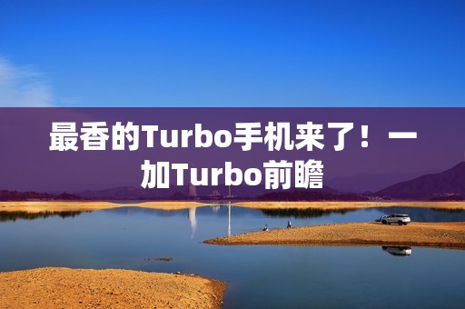 最香的Turbo手机来了！一加Turbo前瞻