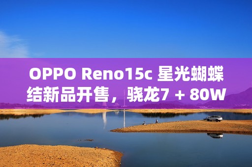 OPPO Reno15c 星光蝴蝶结新品开售，骁龙7 + 80W 闪充，2899 元起