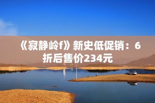 《寂静岭f》新史低促销：6折后售价234元