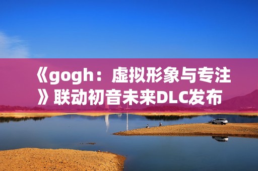 《gogh：虚拟形象与专注》联动初音未来DLC发布
