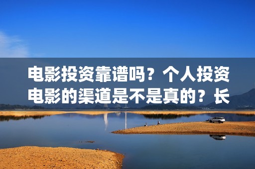 电影投资靠谱吗？个人投资电影的渠道是不是真的？长津湖还有份额吗？(投资电影可靠吗?)