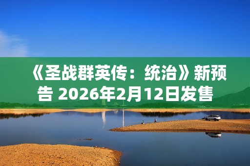 《圣战群英传：统治》新预告 2026年2月12日发售