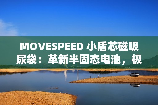 MOVESPEED 小盾芯磁吸尿袋：革新半固态电池，极致安全，随贴随充!