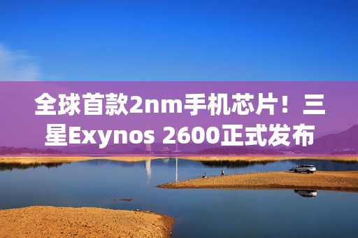 全球首款2nm手机芯片！三星Exynos 2600正式发布