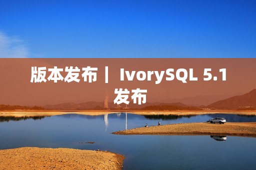 版本发布｜ IvorySQL 5.1 发布