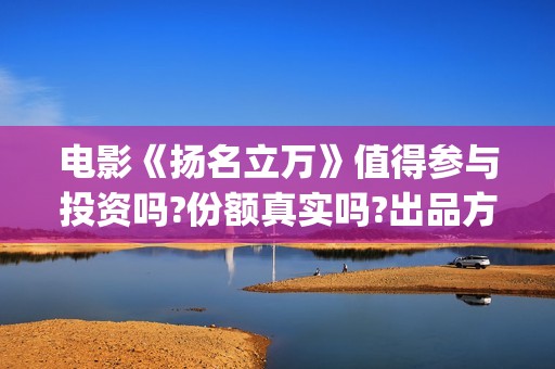 电影《扬名立万》值得参与投资吗?份额真实吗?出品方是哪家公司?(电影《扬名立万》有关的小说)