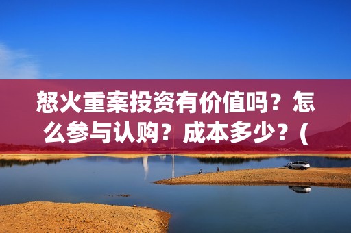 怒火重案投资有价值吗？怎么参与认购？成本多少？(怒火重案投入)