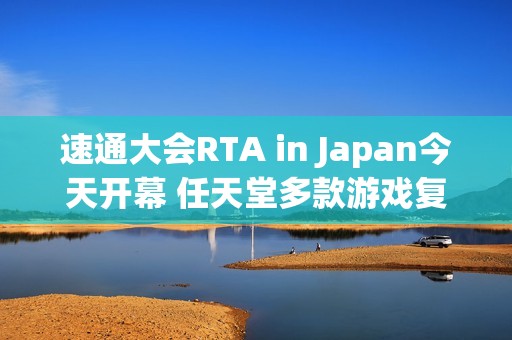 速通大会RTA in Japan今天开幕 任天堂多款游戏复出