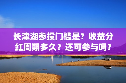 长津湖参投门槛是？收益分红周期多久？还可参与吗？(长津湖参投公司)