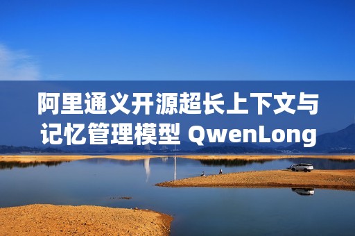 阿里通义开源超长上下文与记忆管理模型 QwenLong-L1.5