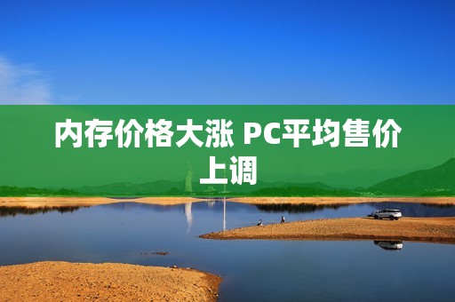 内存价格大涨 PC平均售价上调