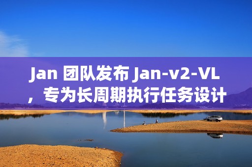 Jan 团队发布 Jan-v2-VL，专为长周期执行任务设计的多模态模型