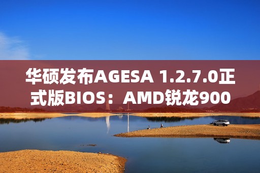 华硕发布AGESA 1.2.7.0正式版BIOS：AMD锐龙9000G Zen 5 APU不远了！
