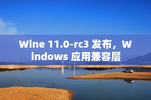 Wine 11.0-rc3 发布，Windows 应用兼容层