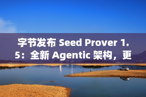 字节发布 Seed Prover 1.5：全新 Agentic 架构，更强数学推理表现