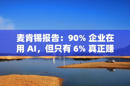 麦肯锡报告：90% 企业在用 AI，但只有 6% 真正赚到钱