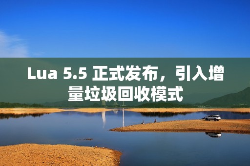 Lua 5.5 正式发布，引入增量垃圾回收模式